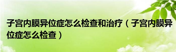 子宮內(nèi)膜異位癥怎么檢查和治療（子宮內(nèi)膜異位癥怎么檢查）