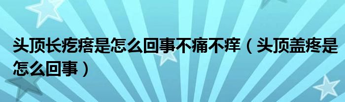 頭頂長疙瘩是怎么回事不痛不癢（頭頂蓋疼是怎么回事）