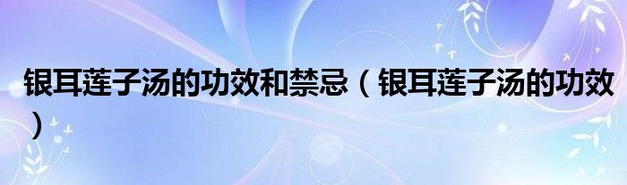 銀耳蓮子湯的功效和禁忌（銀耳蓮子湯的功效）