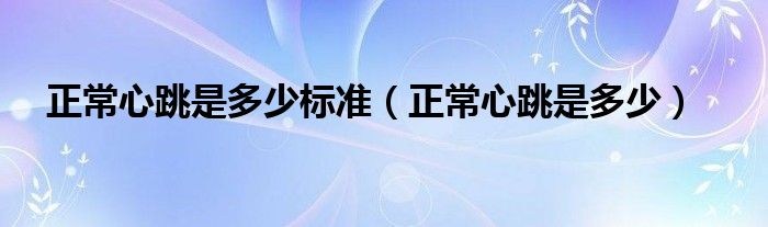 正常心跳是多少標(biāo)準(zhǔn)（正常心跳是多少）