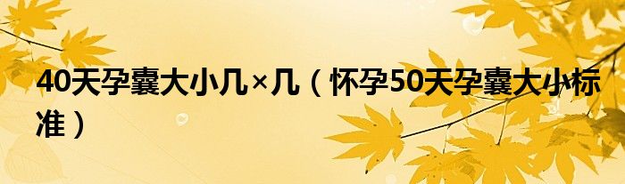 40天孕囊大小幾×幾（懷孕50天孕囊大小標準）