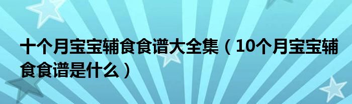 十個月寶寶輔食食譜大全集（10個月寶寶輔食食譜是什么）