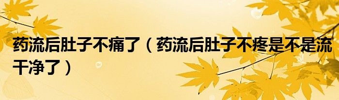 藥流后肚子不痛了（藥流后肚子不疼是不是流干凈了）