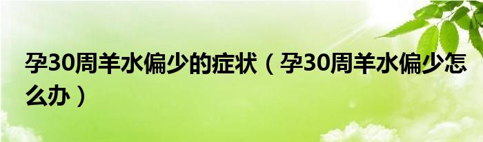 孕30周羊水偏少的癥狀（孕30周羊水偏少怎么辦）