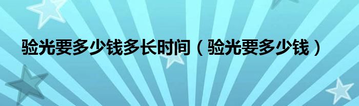 驗(yàn)光要多少錢(qián)多長(zhǎng)時(shí)間（驗(yàn)光要多少錢(qián)）