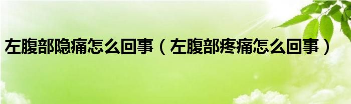 左腹部隱痛怎么回事（左腹部疼痛怎么回事）