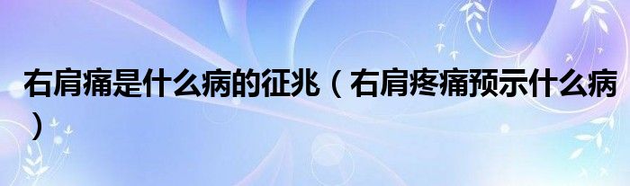 右肩痛是什么病的征兆（右肩疼痛預(yù)示什么病）