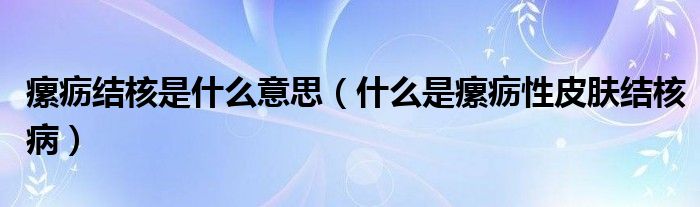 瘰疬結(jié)核是什么意思（什么是瘰疬性皮膚結(jié)核病）