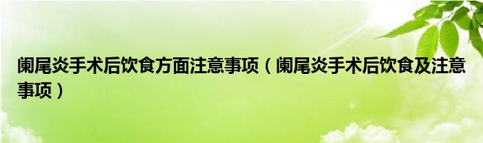 闌尾炎手術后飲食方面注意事項（闌尾炎手術后飲食及注意事項）