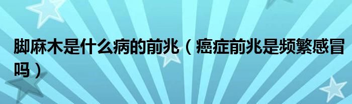 腳麻木是什么病的前兆（癌癥前兆是頻繁感冒嗎）