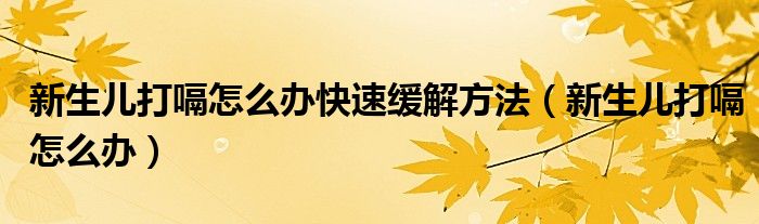 新生兒打嗝怎么辦快速緩解方法（新生兒打嗝怎么辦）