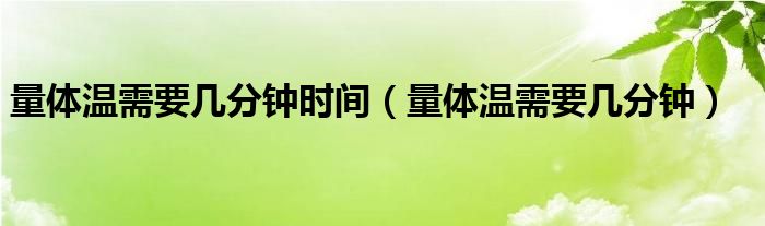 量體溫需要幾分鐘時間（量體溫需要幾分鐘）