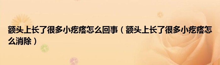 額頭上長(zhǎng)了很多小疙瘩怎么回事（額頭上長(zhǎng)了很多小疙瘩怎么消除）