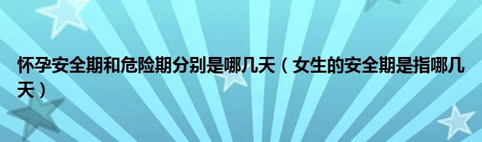 懷孕安全期和危險期分別是哪幾天（女生的安全期是指哪幾天）