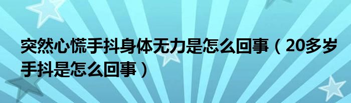 突然心慌手抖身體無力是怎么回事（20多歲手抖是怎么回事）