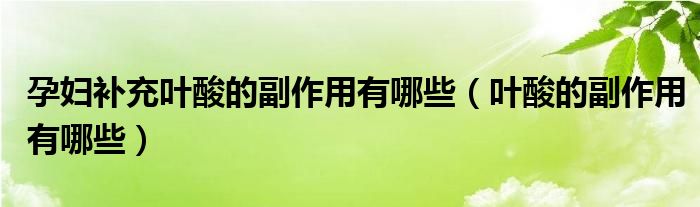 孕婦補(bǔ)充葉酸的副作用有哪些（葉酸的副作用有哪些）