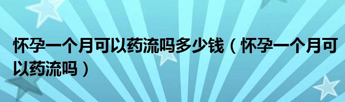 懷孕一個月可以藥流嗎多少錢（懷孕一個月可以藥流嗎）