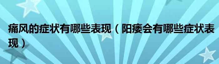 痛風(fēng)的癥狀有哪些表現(xiàn)（陽痿會有哪些癥狀表現(xiàn)）