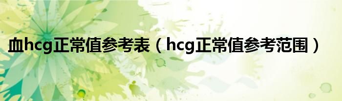 血hcg正常值參考表（hcg正常值參考范圍）