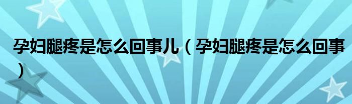 孕婦腿疼是怎么回事兒（孕婦腿疼是怎么回事）