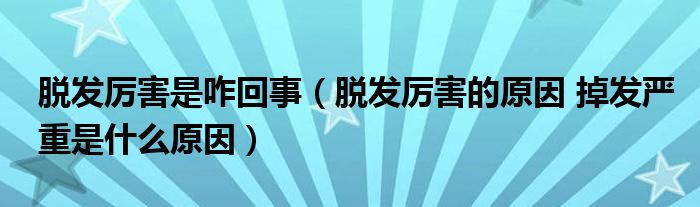 脫發(fā)厲害是咋回事（脫發(fā)厲害的原因 掉發(fā)嚴重是什么原因）