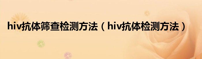 hiv抗體篩查檢測(cè)方法（hiv抗體檢測(cè)方法）