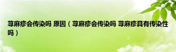 蕁麻疹會傳染嗎 原因（蕁麻疹會傳染嗎 蕁麻疹具有傳染性嗎）