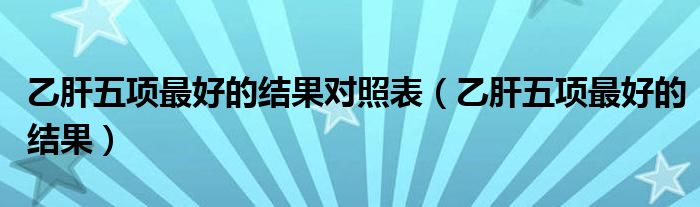 乙肝五項(xiàng)最好的結(jié)果對(duì)照表（乙肝五項(xiàng)最好的結(jié)果）