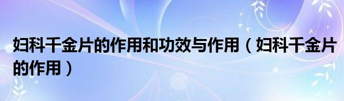 婦科千金片的作用和功效與作用（婦科千金片的作用）