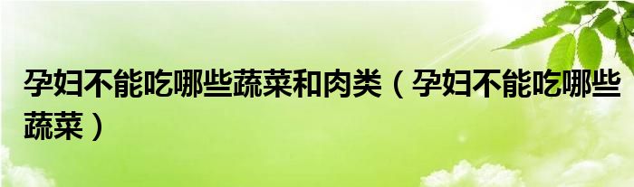 孕婦不能吃哪些蔬菜和肉類(lèi)（孕婦不能吃哪些蔬菜）