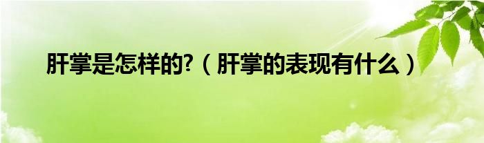 肝掌是怎樣的?（肝掌的表現(xiàn)有什么）