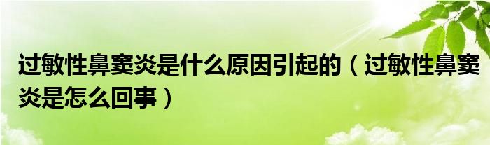 過敏性鼻竇炎是什么原因引起的（過敏性鼻竇炎是怎么回事）