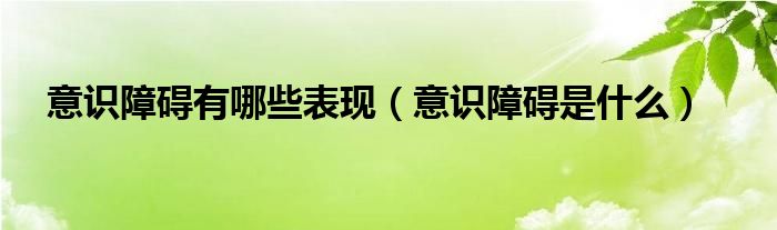 意識障礙有哪些表現（意識障礙是什么）