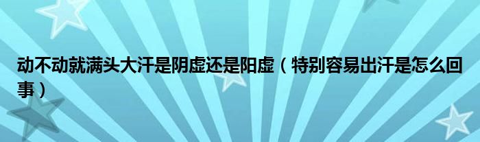 動不動就滿頭大汗是陰虛還是陽虛（特別容易出汗是怎么回事）