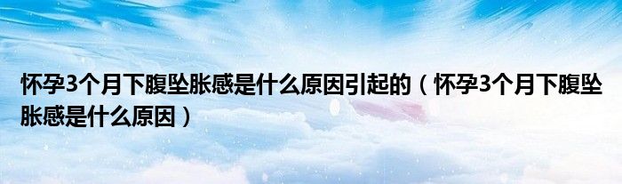 懷孕3個月下腹墜脹感是什么原因引起的（懷孕3個月下腹墜脹感是什么原因）