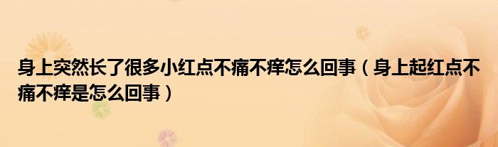 身上突然長了很多小紅點不痛不癢怎么回事（身上起紅點不痛不癢是怎么回事）