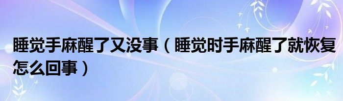 睡覺手麻醒了又沒事（睡覺時(shí)手麻醒了就恢復(fù)怎么回事）