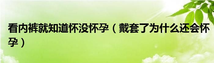 看內(nèi)褲就知道懷沒(méi)懷孕（戴套了為什么還會(huì)懷孕）