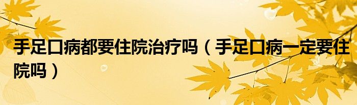 手足口病都要住院治療嗎（手足口病一定要住院嗎）