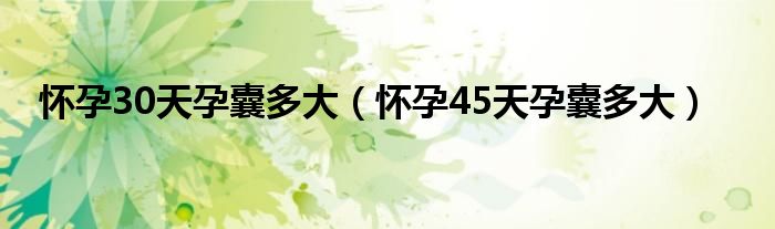 懷孕30天孕囊多大（懷孕45天孕囊多大）