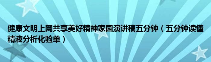 健康文明上網共享美好精神家園演講稿五分鐘（五分鐘讀懂精液分析化驗單）