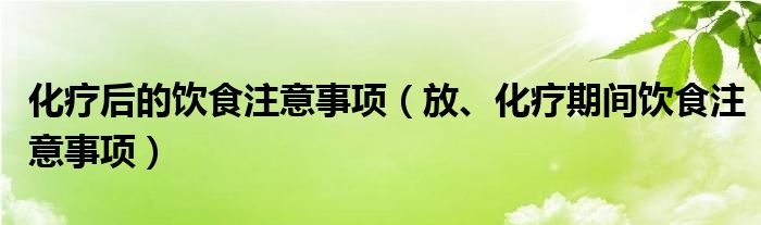 化療后的飲食注意事項（放、化療期間飲食注意事項）