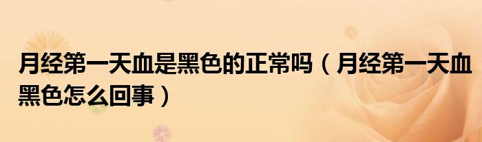 月經(jīng)第一天血是黑色的正常嗎（月經(jīng)第一天血黑色怎么回事）