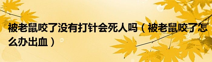 被老鼠咬了沒有打針會(huì)死人嗎（被老鼠咬了怎么辦出血）