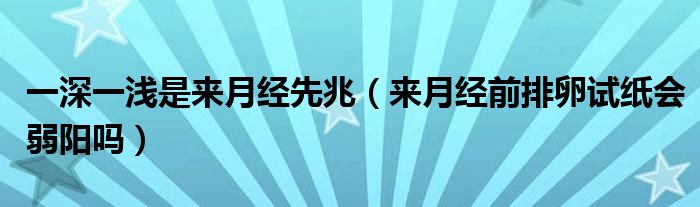 一深一淺是來(lái)月經(jīng)先兆（來(lái)月經(jīng)前排卵試紙會(huì)弱陽(yáng)嗎）