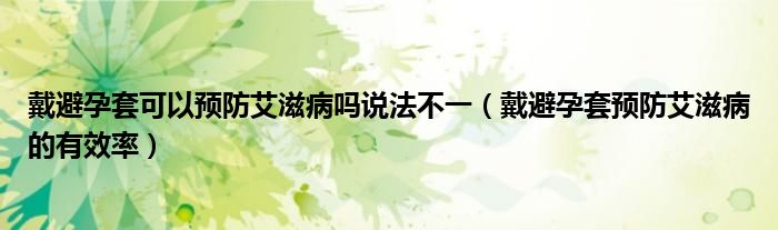 戴避孕套可以預防艾滋病嗎說法不一（戴避孕套預防艾滋病的有效率）