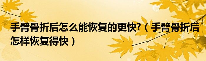 手臂骨折后怎么能恢復(fù)的更快?（手臂骨折后怎樣恢復(fù)得快）