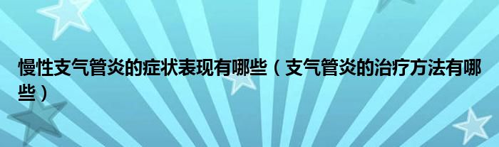 慢性支氣管炎的癥狀表現(xiàn)有哪些（支氣管炎的治療方法有哪些）