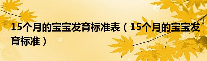 15個(gè)月的寶寶發(fā)育標(biāo)準(zhǔn)表（15個(gè)月的寶寶發(fā)育標(biāo)準(zhǔn)）