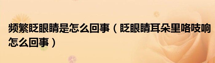 頻繁眨眼睛是怎么回事（眨眼睛耳朵里咯吱響怎么回事）